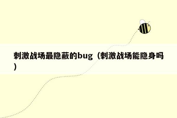 刺激战场最隐蔽的bug（刺激战场能隐身吗）