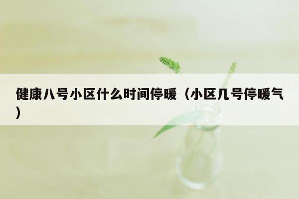 健康八号小区什么时间停暖（小区几号停暖气）