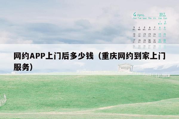 网约APP上门后多少钱（重庆网约到家上门服务）