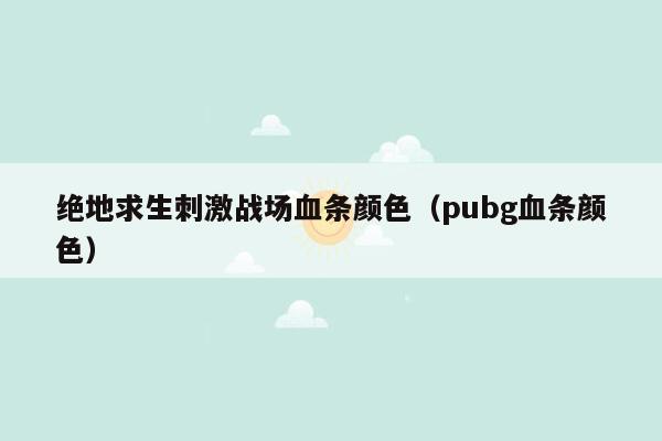 绝地求生刺激战场血条颜色（pubg血条颜色）