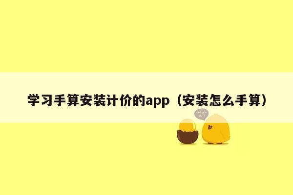 学习手算安装计价的app（安装怎么手算）