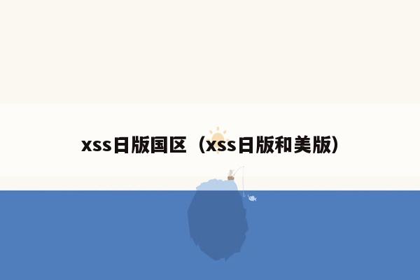 xss日版国区（xss日版和美版）