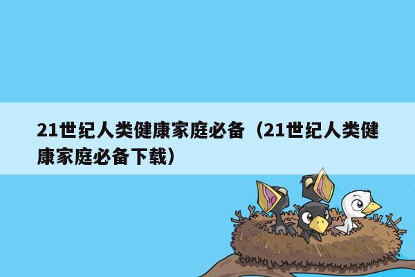 21世纪人类健康家庭必备（21世纪人类健康家庭必备下载）