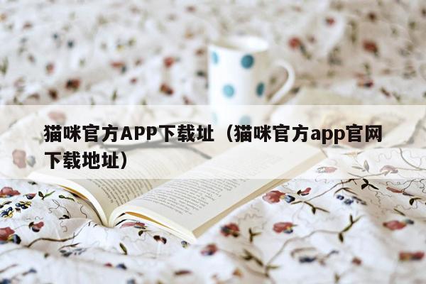 猫咪官方APP下载址（猫咪官方app官网下载地址）