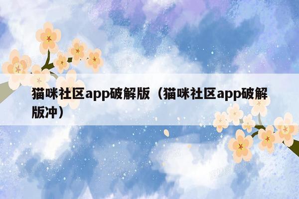 猫咪社区app破解版（猫咪社区app破解版冲）