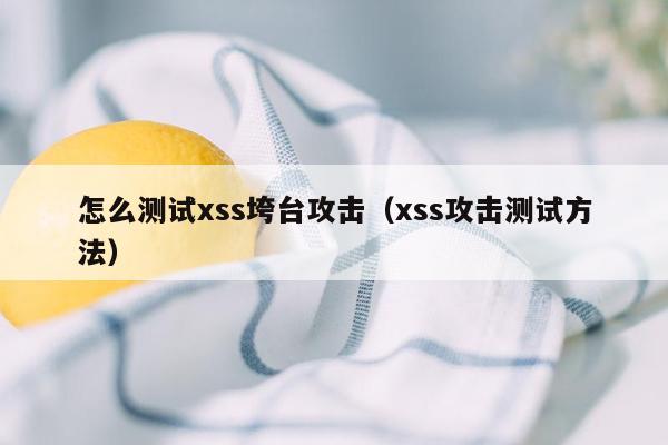 怎么测试xss垮台攻击（xss攻击测试方法）