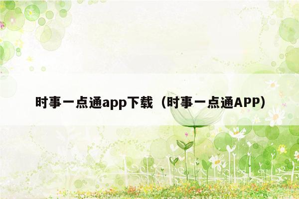 时事一点通app下载（时事一点通APP）