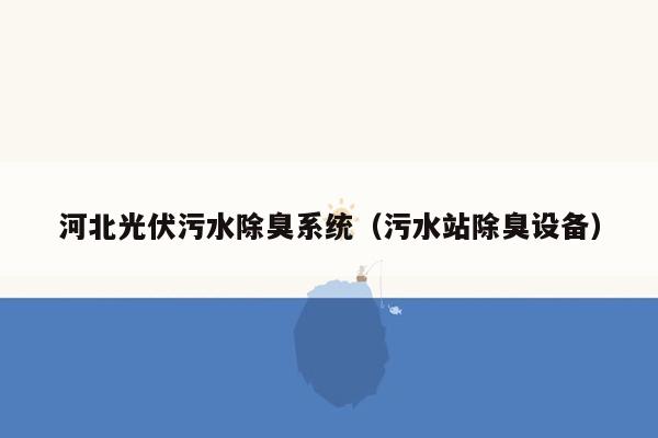 河北光伏污水除臭系统（污水站除臭设备）