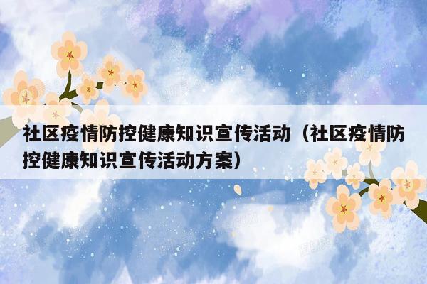 社区疫情防控健康知识宣传活动（社区疫情防控健康知识宣传活动方案）