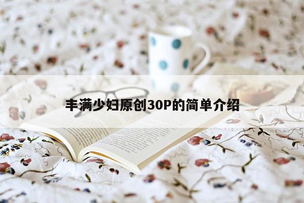 丰满少妇原创30P的简单介绍