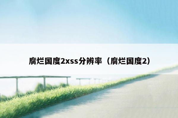 腐烂国度2xss分辨率（腐烂国度2）