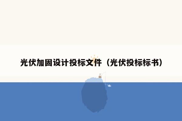 光伏加固设计投标文件（光伏投标标书）