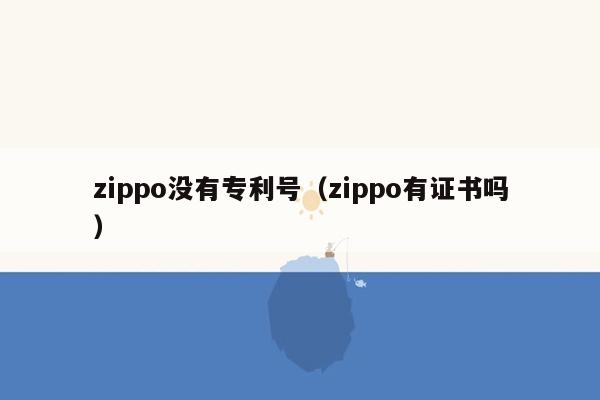 zippo没有专利号（zippo有证书吗）