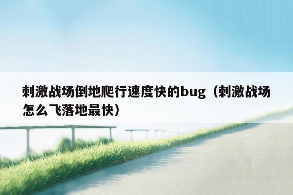 刺激战场倒地爬行速度快的bug（刺激战场怎么飞落地最快）