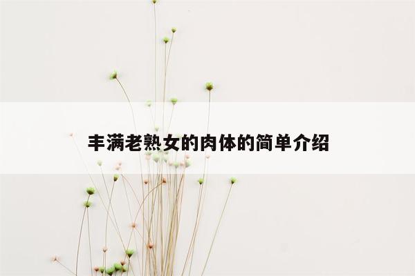 丰满老熟女的肉体的简单介绍