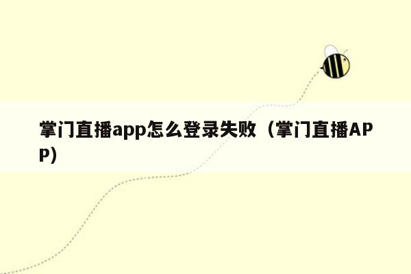 掌门直播app怎么登录失败（掌门直播APP）