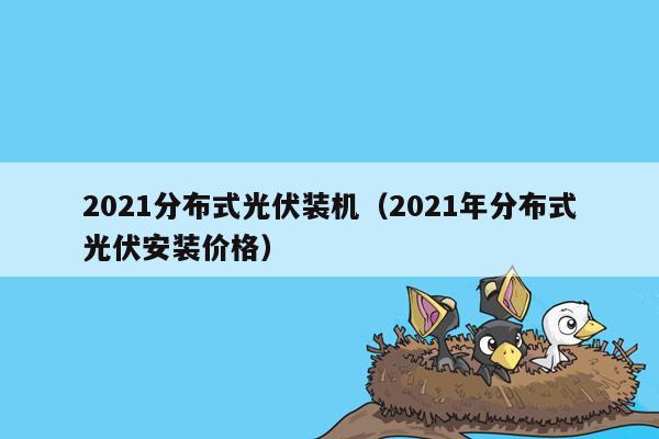 2021分布式光伏装机（2021年分布式光伏安装价格）