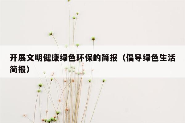 开展文明健康绿色环保的简报（倡导绿色生活简报）