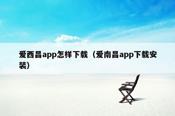 爱西昌app怎样下载（爱南昌app下载安装）