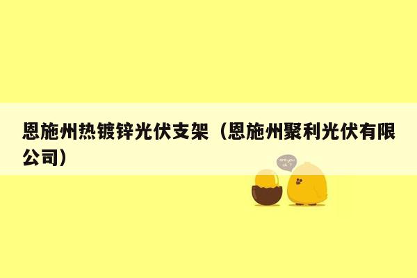 恩施州热镀锌光伏支架（恩施州聚利光伏有限公司）