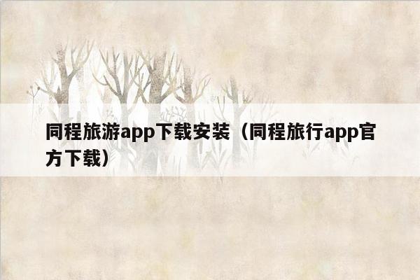 同程旅游app下载安装（同程旅行app官方下载）