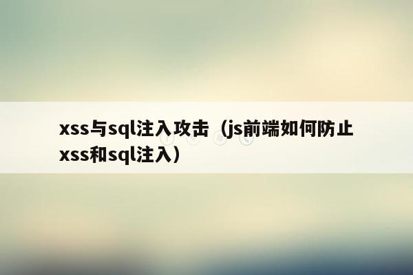 xss与sql注入攻击（js前端如何防止xss和sql注入）