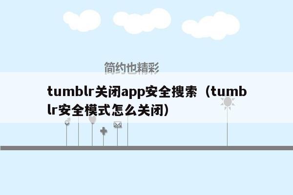 tumblr关闭app安全搜索（tumblr安全模式怎么关闭）