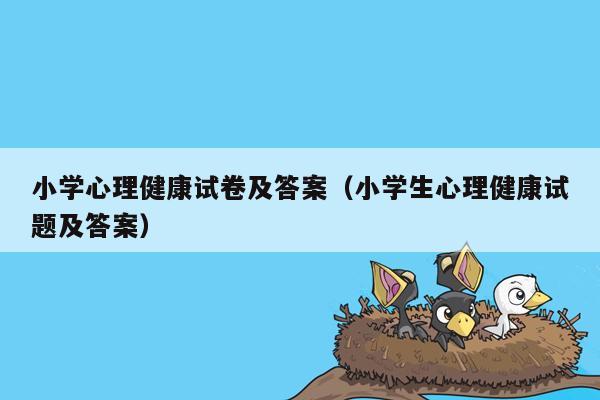 小学心理健康试卷及答案（小学生心理健康试题及答案）