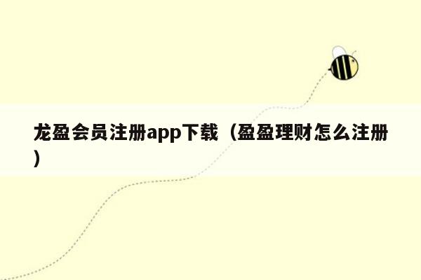 龙盈会员注册app下载（盈盈理财怎么注册）