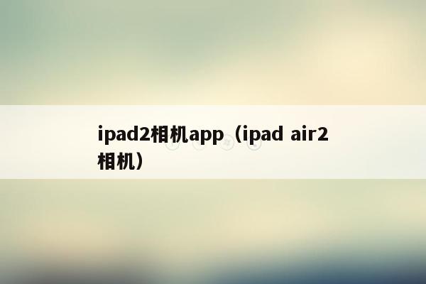 ipad2相机app（ipad air2相机）