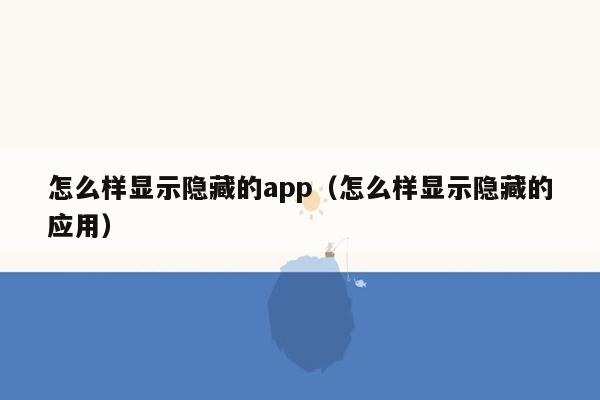 怎么样显示隐藏的app（怎么样显示隐藏的应用）