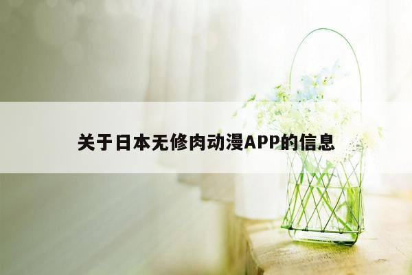 关于日本无修肉动漫APP的信息