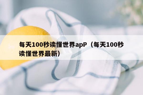 每天100秒读懂世界apP（每天100秒读懂世界最新）