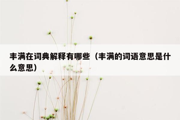 丰满在词典解释有哪些（丰满的词语意思是什么意思）