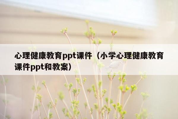 心理健康教育ppt课件（小学心理健康教育课件ppt和教案）