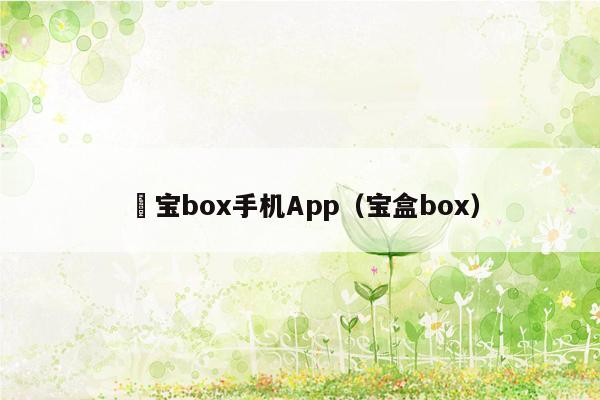 堎宝box手机App（宝盒box）