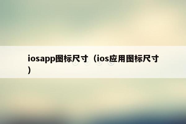 iosapp图标尺寸（ios应用图标尺寸）