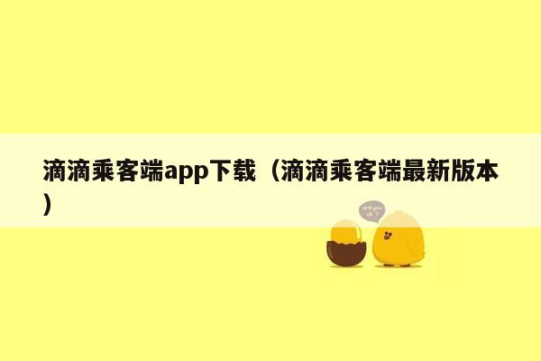 滴滴乘客端app下载（滴滴乘客端最新版本）