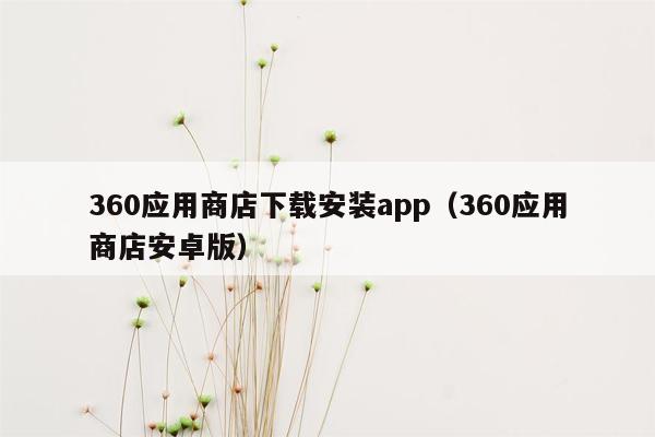 360应用商店下载安装app（360应用商店安卓版）