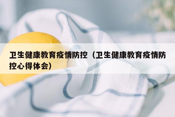 卫生健康教育疫情防控（卫生健康教育疫情防控心得体会）