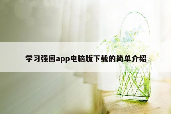 学习强国app电脑版下载的简单介绍