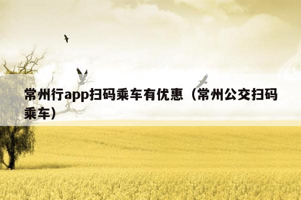 常州行app扫码乘车有优惠（常州公交扫码乘车）