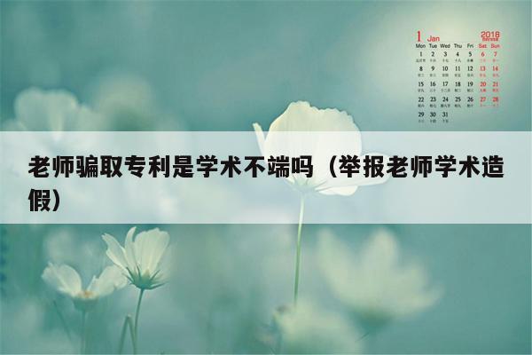 老师骗取专利是学术不端吗（举报老师学术造假）