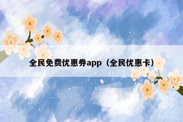 全民免费优惠券app（全民优惠卡）