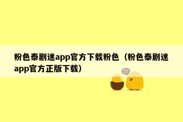 粉色泰剧迷app官方下载粉色（粉色泰剧迷app官方正版下载）