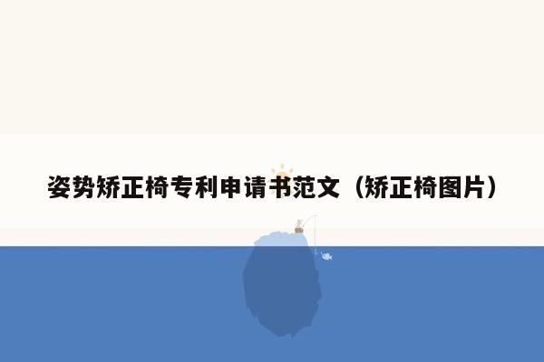 姿势矫正椅专利申请书范文（矫正椅图片）