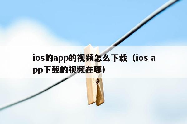 ios的app的视频怎么下载（ios app下载的视频在哪）