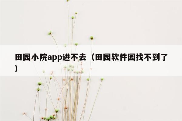 田园小院app进不去（田园软件园找不到了）