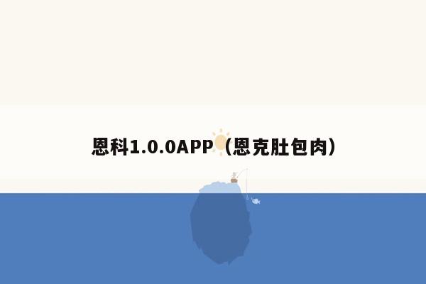 恩科1.0.0APP（恩克肚包肉）