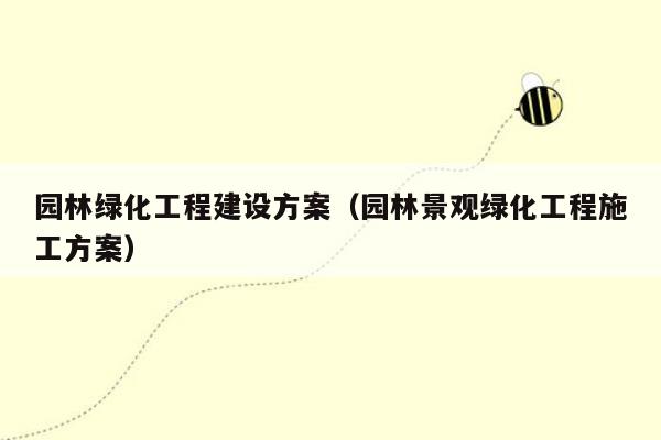 园林绿化工程建设方案（园林景观绿化工程施工方案）